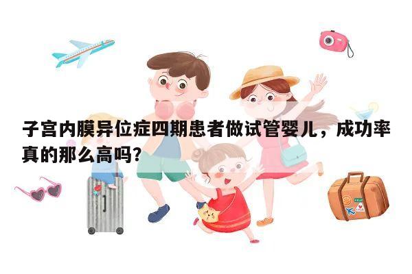 子宫内膜异位症四期患者做试管婴儿,成功率真的那么高吗?