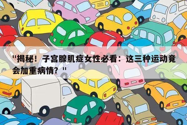 "揭秘!子宫腺肌症女性必看:这三种运动竟会加重病情?"