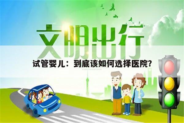 试管婴儿:到底该如何选择医院?