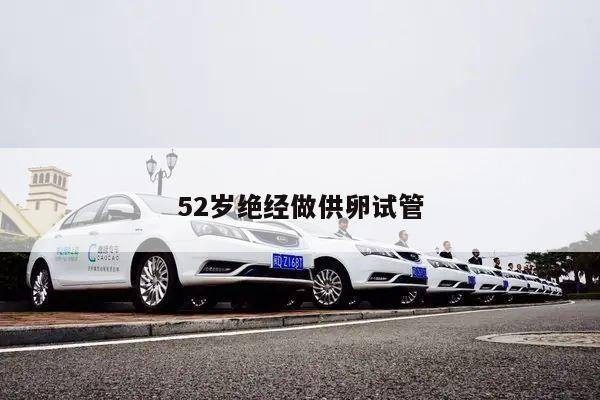 52岁绝经做供卵试管