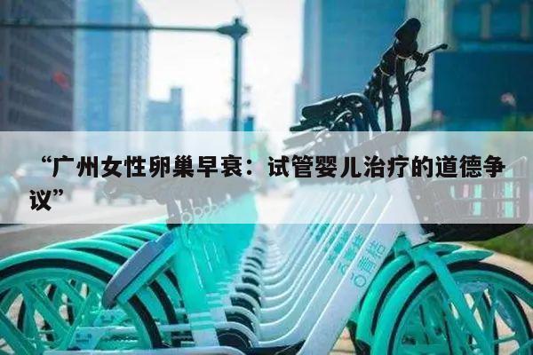 “广州女性卵巢早衰:试管婴儿治疗的道德争议”