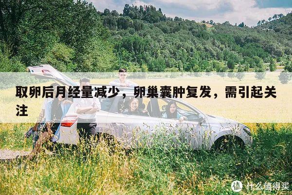 取卵后月经量减少,卵巢囊肿复发,需引起关注