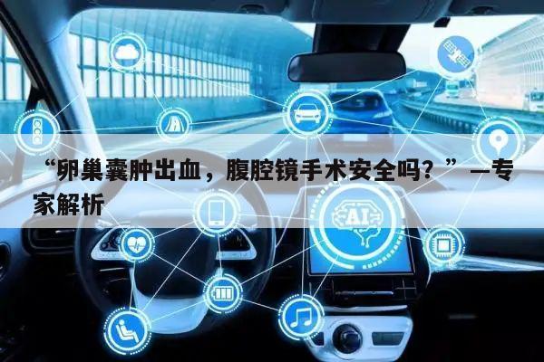 “卵巢囊肿出血，腹腔镜手术安全吗？”—专家解析