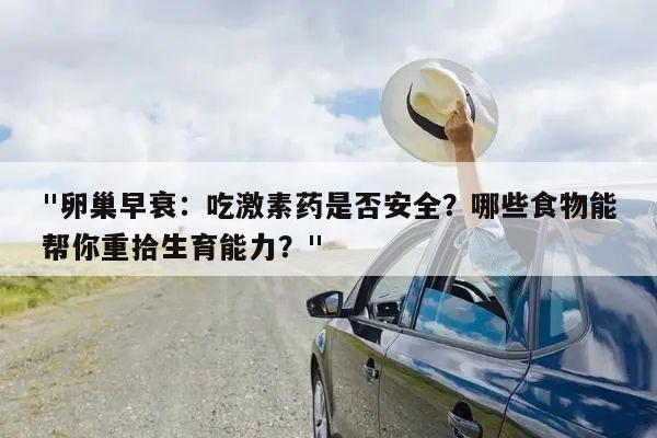 "卵巢早衰:吃激素药是否安全?哪些食物能帮你重拾生育能力?"