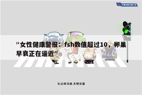 "女性健康警报:fsh数值超过10,卵巢早衰正在逼近"