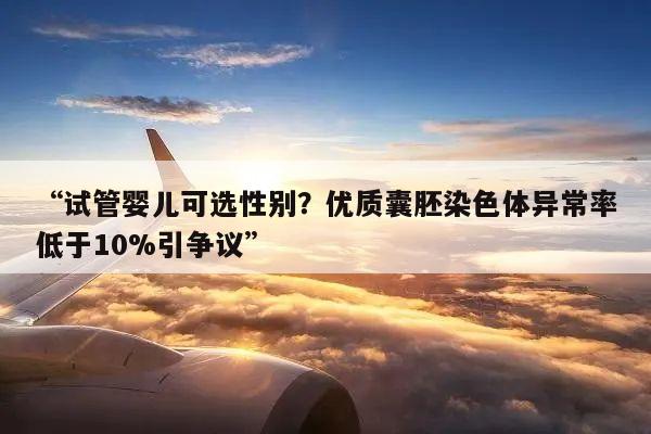 “试管婴儿可选性别?优质囊胚染色体异常率低于10%引争议”