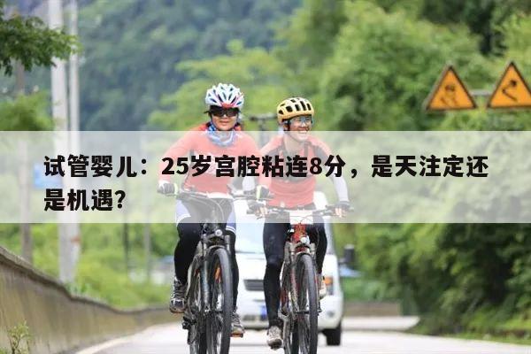 试管婴儿:25岁宫腔粘连8分,是天注定还是机遇?