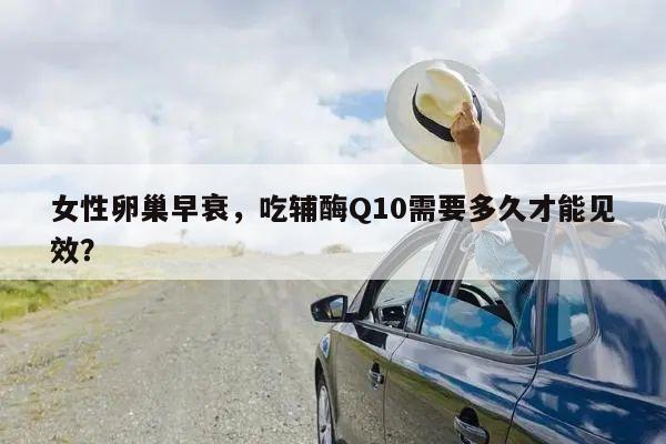 女性卵巢早衰，吃辅酶Q10需要多久才能见效？