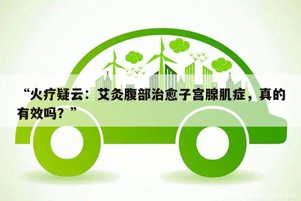 “火疗疑云:艾灸腹部治愈子宫腺肌症,真的有效吗?”