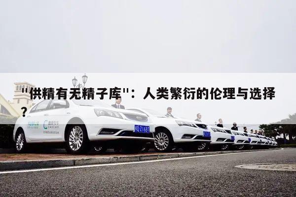"供精有无精子库"：人类繁衍的伦理与选择？
