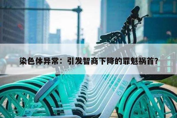 染色体异常：引发智商下降的罪魁祸首？