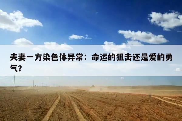 夫妻一方染色体异常:命运的狙击还是爱的勇气?