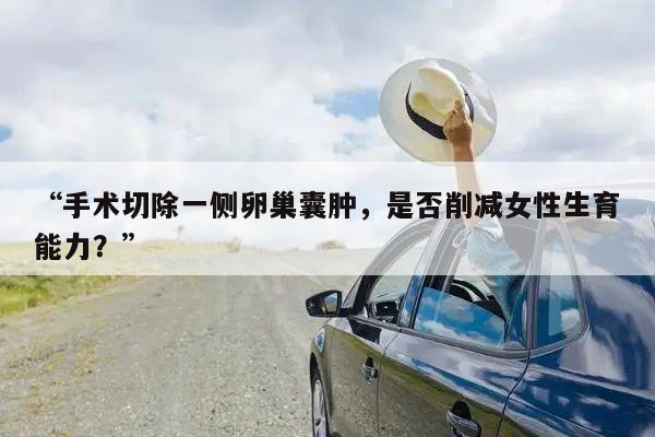 “手术切除一侧卵巢囊肿,是否削减女性生育能力?”