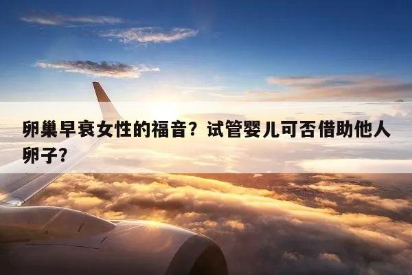 卵巢早衰女性的福音？试管婴儿可否借助他人卵子？
