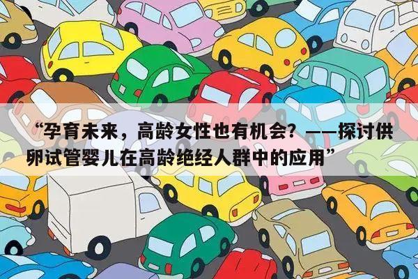 “孕育未来，高龄女性也有机会？——探讨供卵试管婴儿在高龄绝经人群中的应用”