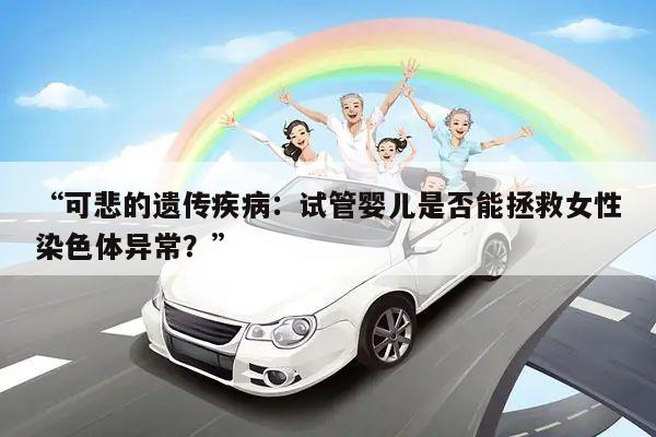 “可悲的遗传疾病：试管婴儿是否能拯救女性染色体异常？”