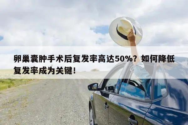 卵巢囊肿手术后复发率高达50%?如何降低复发率成为关键!