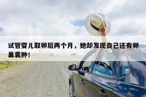 试管婴儿取卵后两个月，她却发现自己还有卵巢囊肿！