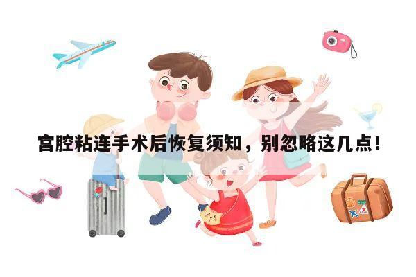 宫腔粘连手术后恢复须知,别忽略这几点!