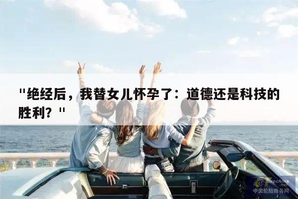 "绝经后，我替女儿怀孕了：道德还是科技的胜利？"