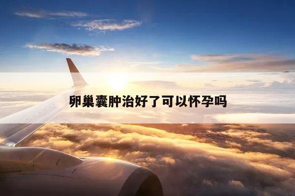 卵巢囊肿治好了可以怀孕吗
