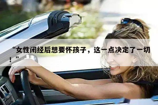 女性闭经后想要怀孩子，这一点决定了一切！