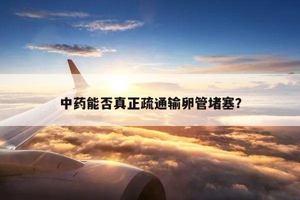 中药能否真正疏通输卵管堵塞？
