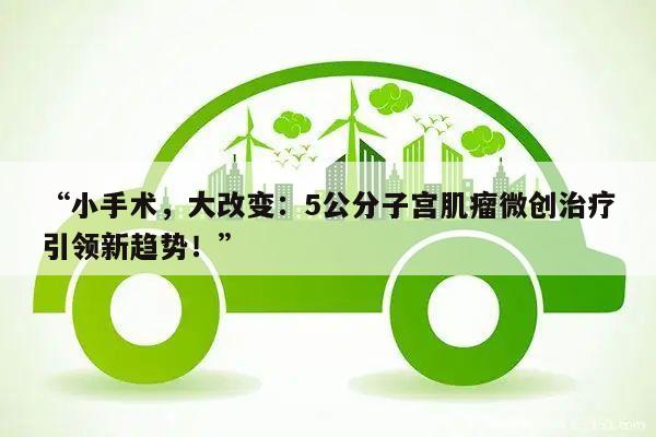 小手术,大改变:5公分子宫肌瘤微创治疗引领新趋势!
