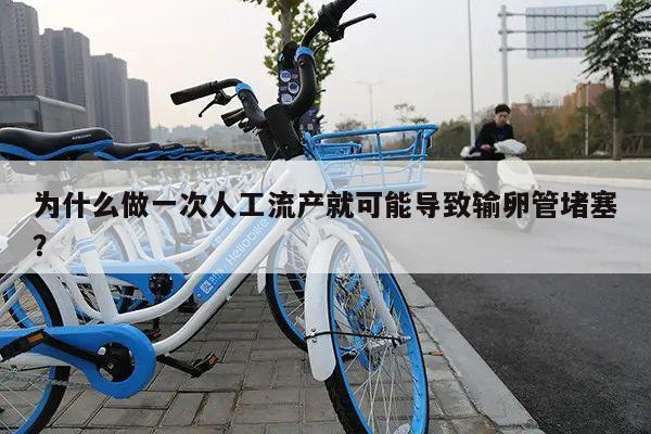 为什么做一次人工流产就可能导致输卵管堵塞？