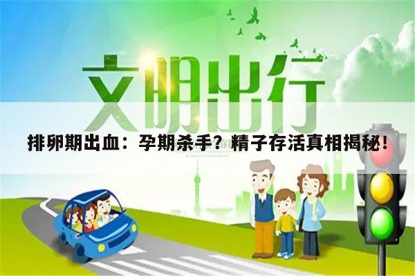 排卵期出血：孕期杀手？精子存活真相揭秘！