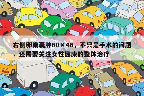 右侧卵巢囊肿60×46，不只是手术的问题，还需要关注女性健康的整体治疗