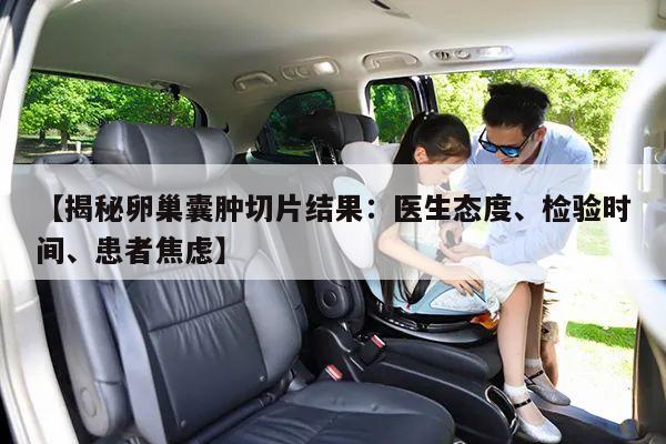 【揭秘卵巢囊肿切片结果：医生态度、检验时间、患者焦虑】