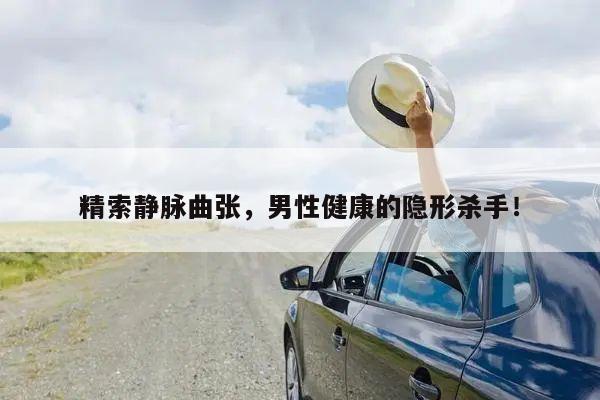 精索静脉曲张,男性健康的隐形杀手!