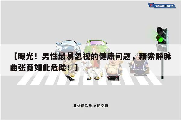 【曝光!男性最易忽视的健康问题,精索静脉曲张竟如此危险!】