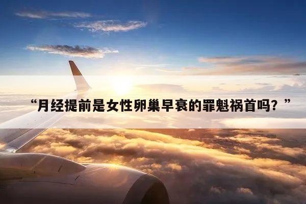“月经提前是女性卵巢早衰的罪魁祸首吗?”