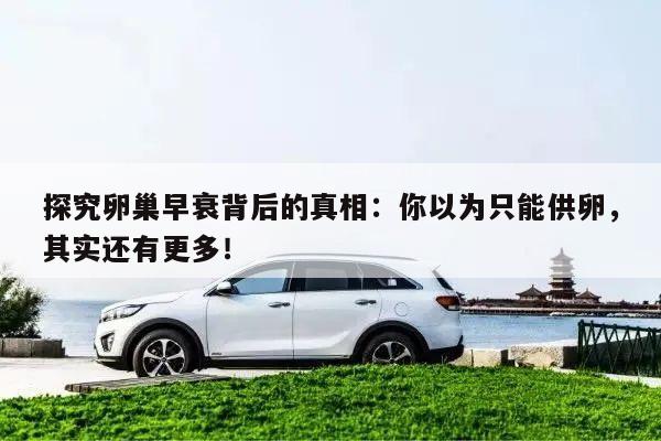 探究卵巢早衰背后的真相:你以为只能供卵,其实还有更多!