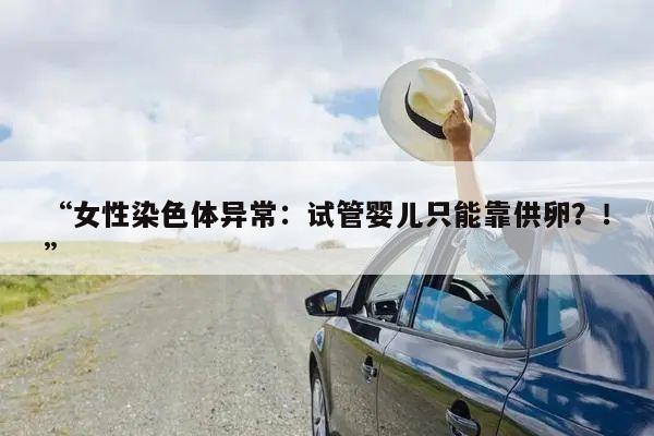 “女性染色体异常:试管婴儿只能靠供卵?!”