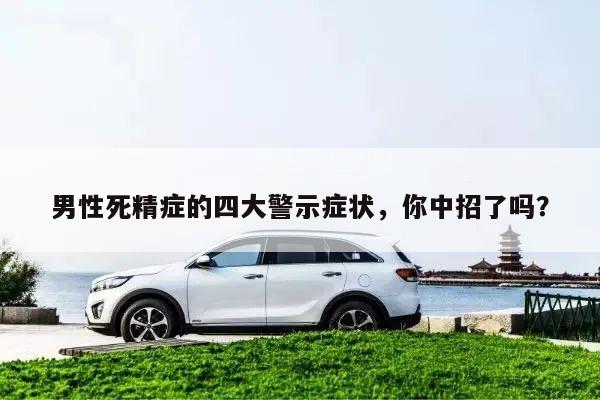 男性死精症的四大警示症状,你中招了吗?