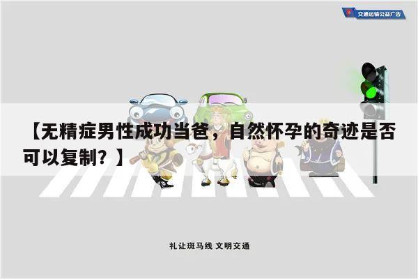 【无精症男性成功当爸,自然怀孕的奇迹是否可以复制?】