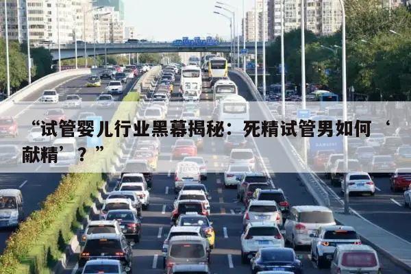 “试管婴儿行业黑幕揭秘:死精试管男如何‘献精’?”