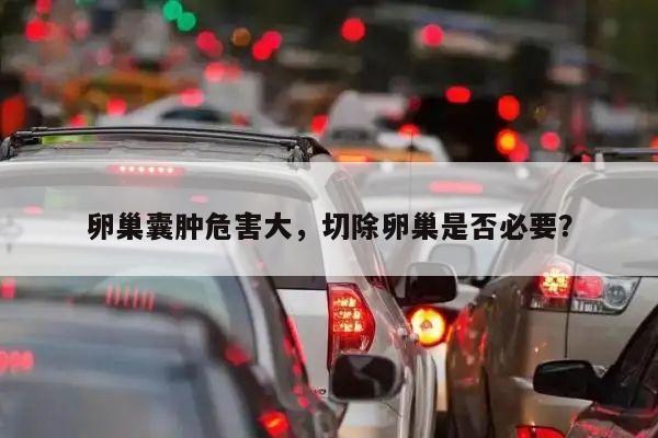 卵巢囊肿危害大,切除卵巢是否必要?