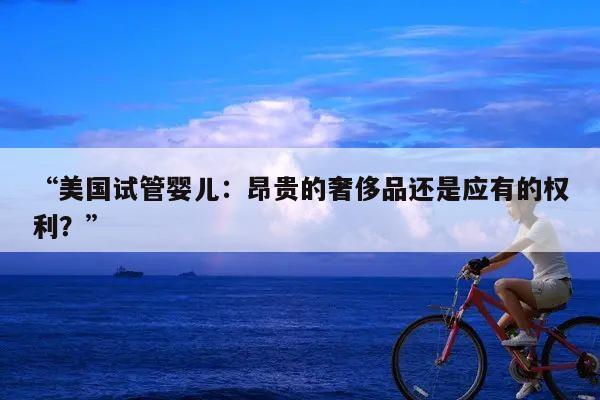 美国试管婴儿:昂贵的奢侈品还是应有的权利?