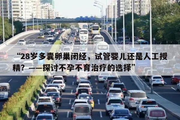 28岁多囊卵巢闭经,试管婴儿还是人工授精?