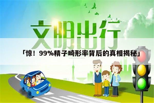 惊!99%精子畸形率背后的真相揭秘