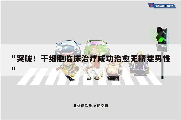 "突破!干细胞临床治疗成功治愈无精症男性"