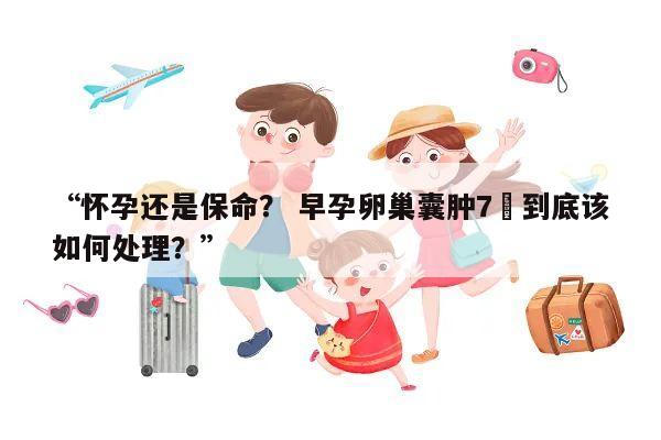 “怀孕还是保命? 早孕卵巢囊肿7㎝到底该如何处理?”