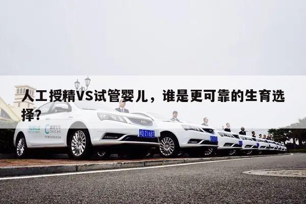 人工授精VS试管婴儿，谁是更可靠的生育选择？