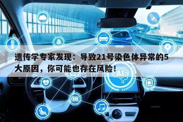 遗传学专家发现:导致21号染色体异常的5大原因,你可能也存在风险!
