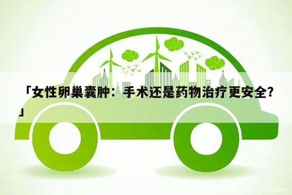「女性卵巢囊肿:手术还是药物治疗更安全?」