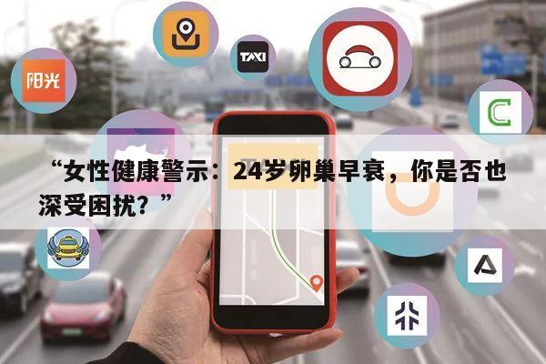 “女性健康警示：24岁卵巢早衰，你是否也深受困扰？”